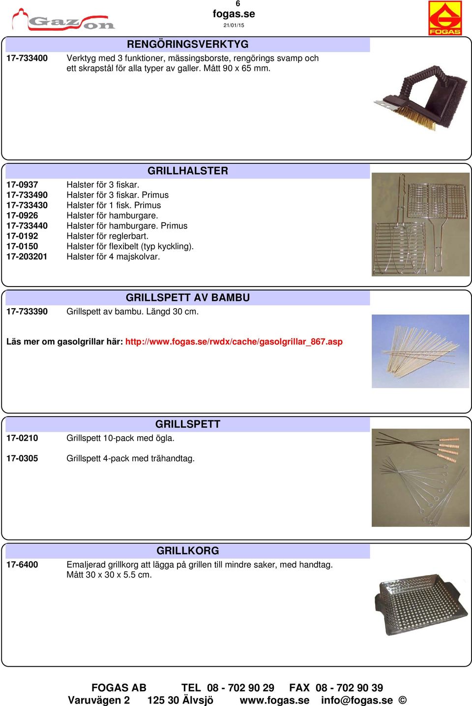 17-0150 Halster för flexibelt (typ kyckling). 17-203201 Halster för 4 majskolvar. GRILLSPETT AV BAMBU 17-733390 Grillspett av bambu. Längd 30 cm. Läs mer om gasolgrillar här: http://www.