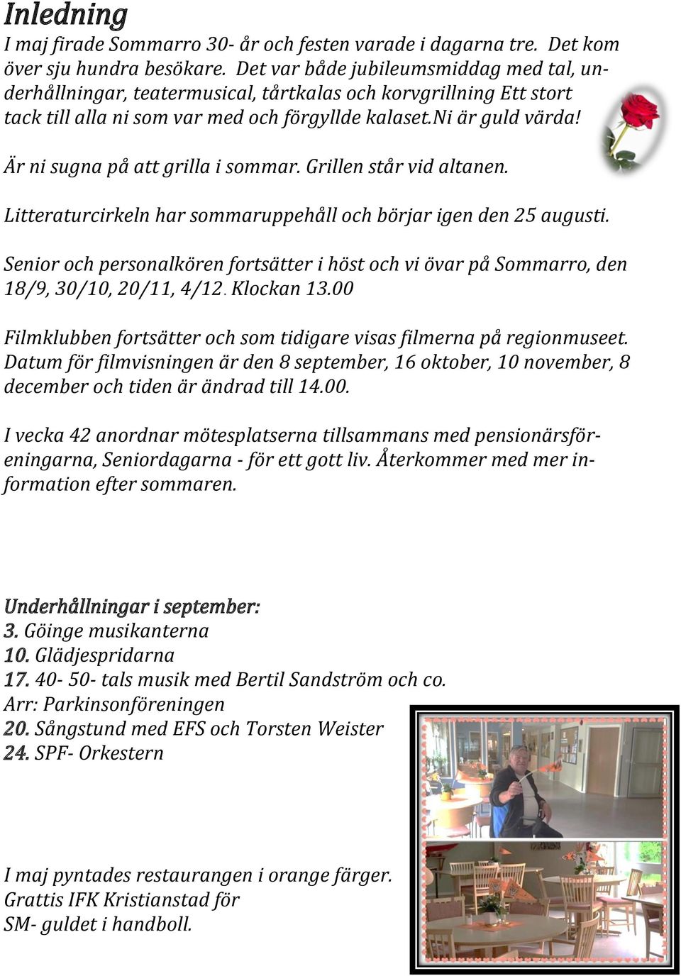 Är ni sugna på att grilla i sommar. Grillen står vid altanen. Litteraturcirkeln har sommaruppehåll och börjar igen den 25 augusti.