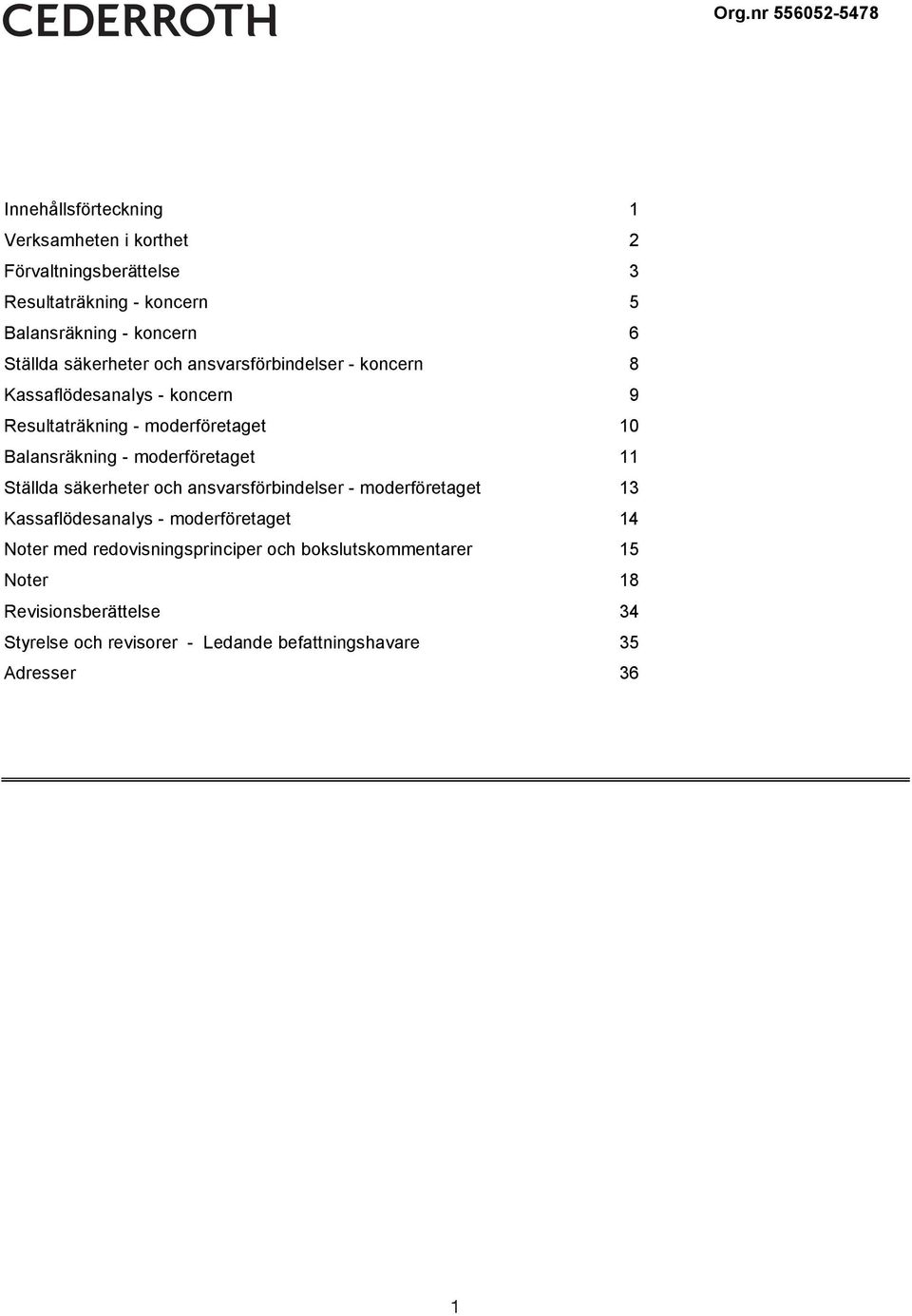 säkerheter och ansvarsförbindelser - koncern 8 Kassaflödesanalys - koncern 9 Resultaträkning - moderföretaget 10 Balansräkning -