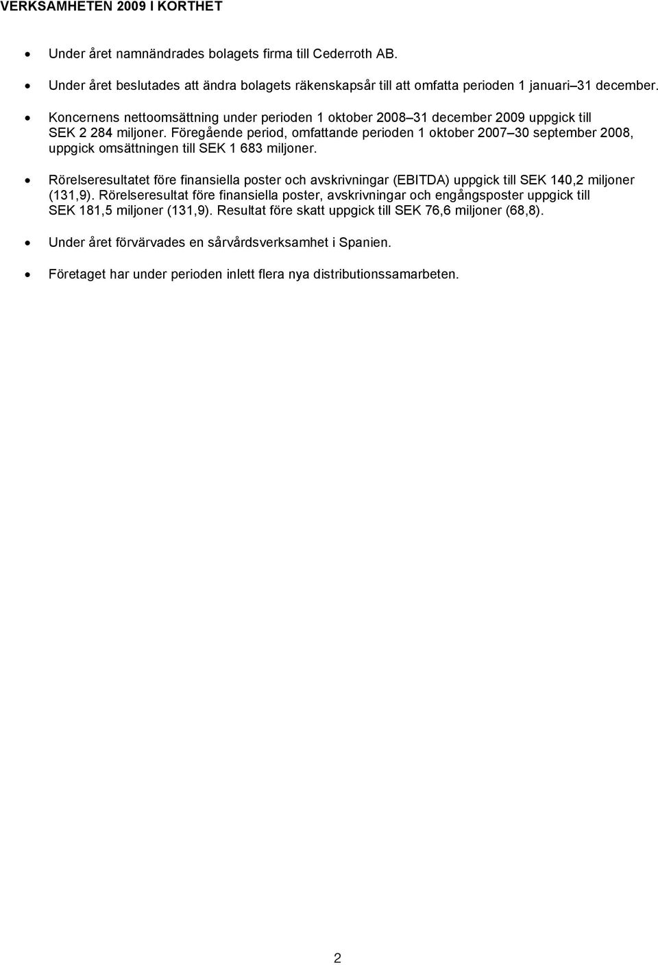Föregående period, omfattande perioden 1 oktober 2007 30 september 2008, uppgick omsättningen till SEK 1 683 miljoner.