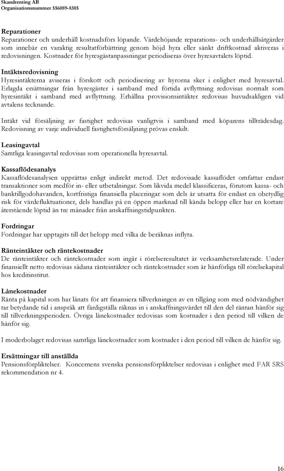 Kostnader för hyresgästanpassningar periodiseras över hyresavtalets löptid. Intäktsredovisning Hyresintäkterna aviseras i förskott och periodisering av hyrorna sker i enlighet med hyresavtal.