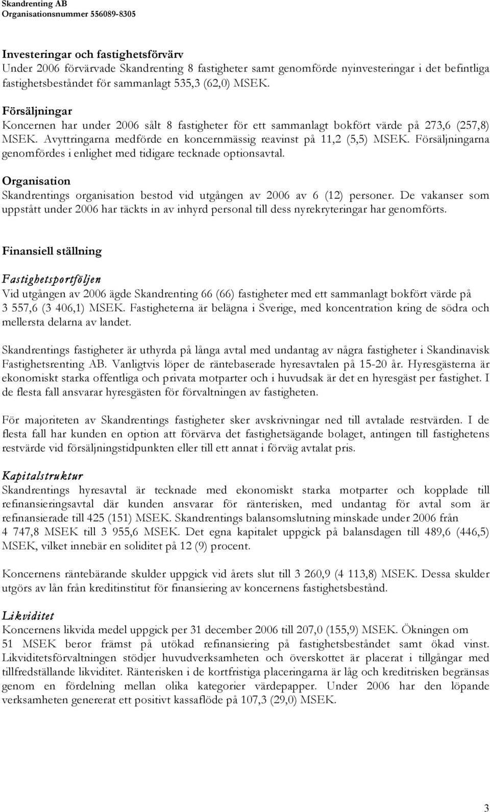 Försäljningarna genomfördes i enlighet med tidigare tecknade optionsavtal. Organisation Skandrentings organisation bestod vid utgången av 2006 av 6 (12) personer.