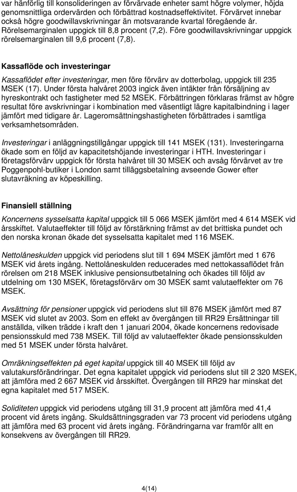 Före goodwillavskrivningar uppgick rörelsemarginalen till 9,6 procent (7,8). Kassaflöde och investeringar Kassaflödet efter investeringar, men före förvärv av dotterbolag, uppgick till 235 MSEK (17).