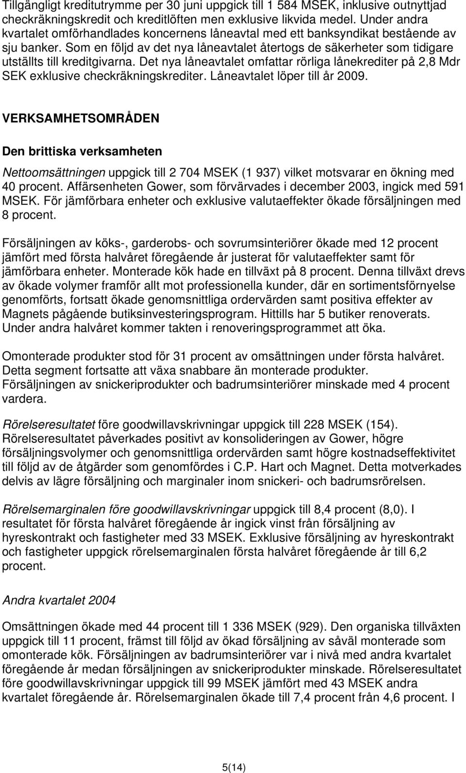 Som en följd av det nya låneavtalet återtogs de säkerheter som tidigare utställts till kreditgivarna. Det nya låneavtalet omfattar rörliga lånekrediter på 2,8 Mdr SEK exklusive checkräkningskrediter.