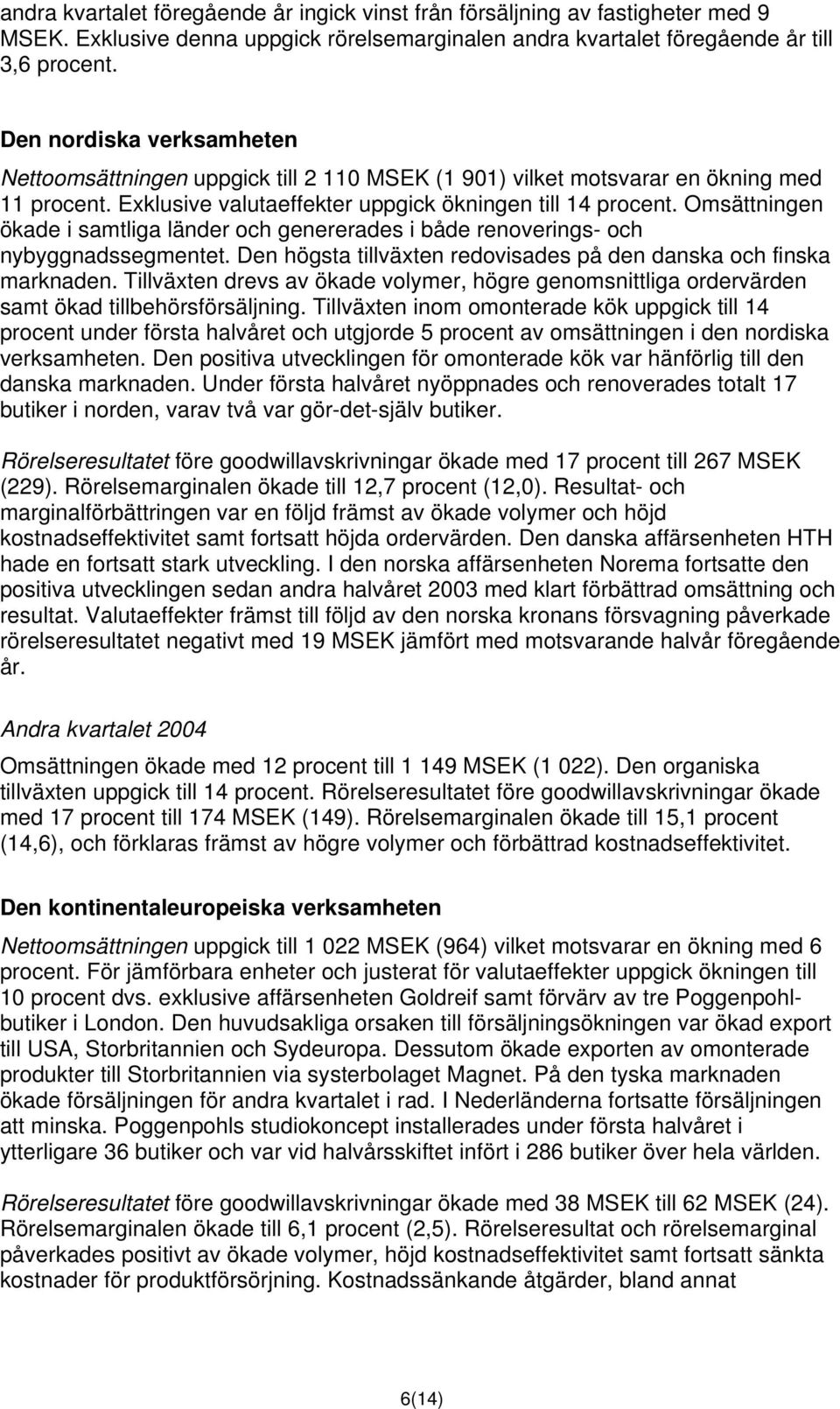 Omsättningen ökade i samtliga länder och genererades i både renoverings- och nybyggnadssegmentet. Den högsta tillväxten redovisades på den danska och finska marknaden.