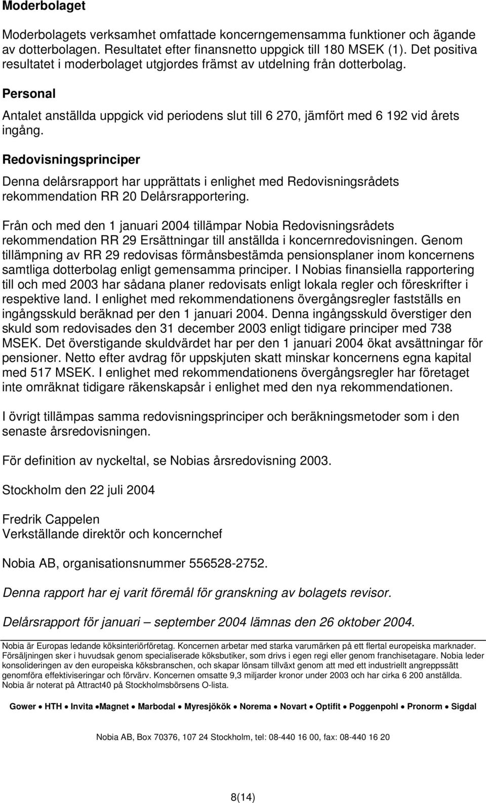 Redovisningsprinciper Denna delårsrapport har upprättats i enlighet med Redovisningsrådets rekommendation RR 20 Delårsrapportering.