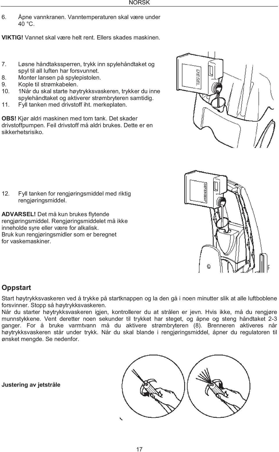 1Når du skal starte høytrykksvaskeren, trykker du inne spylehåndtaket og aktiverer strømbryteren samtidig. 11. Fyll tanken med drivstoff iht. merkeplaten. OBS! Kjør aldri maskinen med tom tank.