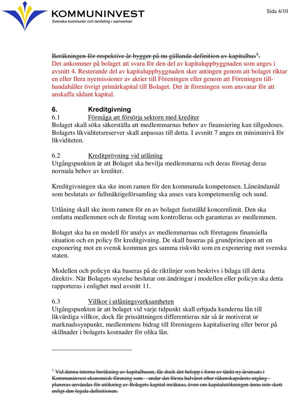 Resterande del av kapitaluppbyggnaden sker antingen genom att bolaget riktar en eller flera nyemissioner av aktier till Föreningen eller genom att Föreningen tillhandahåller övrigt primärkapital till