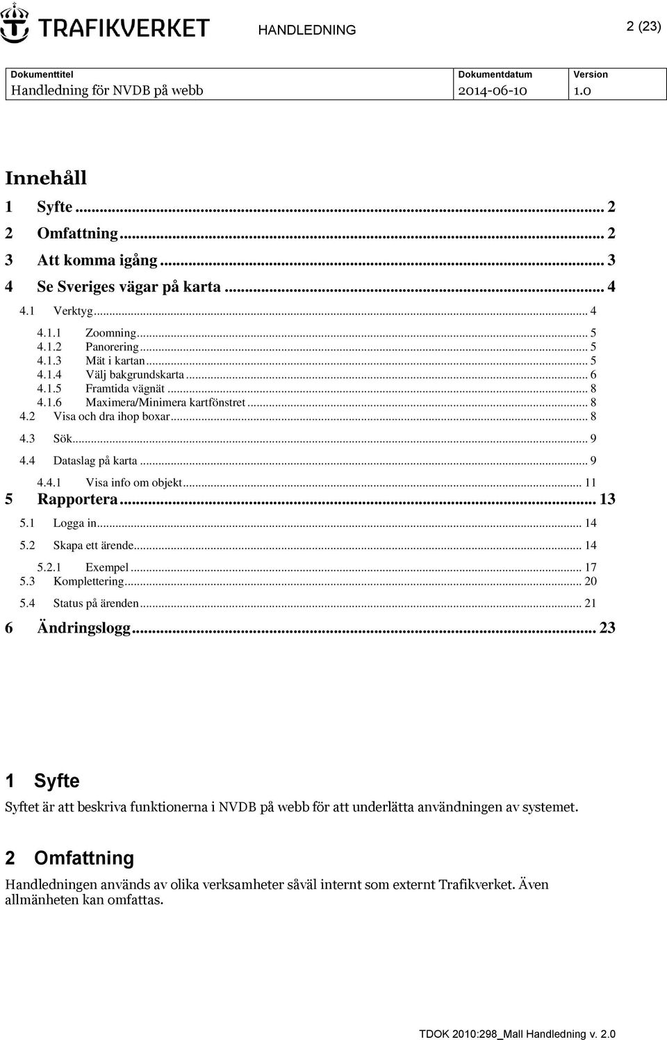 1 Logga in... 14 5.2 Skapa ett ärende... 14 5.2.1 Exempel... 17 5.3 Komplettering... 20 5.4 Status på ärenden... 21 6 Ändringslogg.