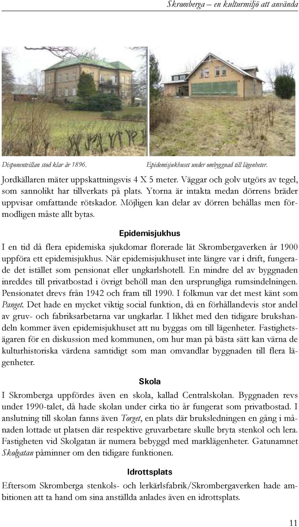 Möjligen kan delar av dörren behållas men förmodligen måste allt bytas. Epidemisjukhus I en tid då flera epidemiska sjukdomar florerade lät Skrombergaverken år 1900 uppföra ett epidemisjukhus.