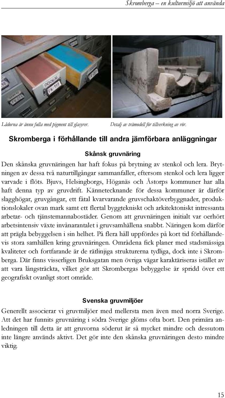 Brytningen av dessa två naturtillgångar sammanfaller, eftersom stenkol och lera ligger varvade i flöts. Bjuvs, Helsingborgs, Höganäs och Åstorps kommuner har alla haft denna typ av gruvdrift.