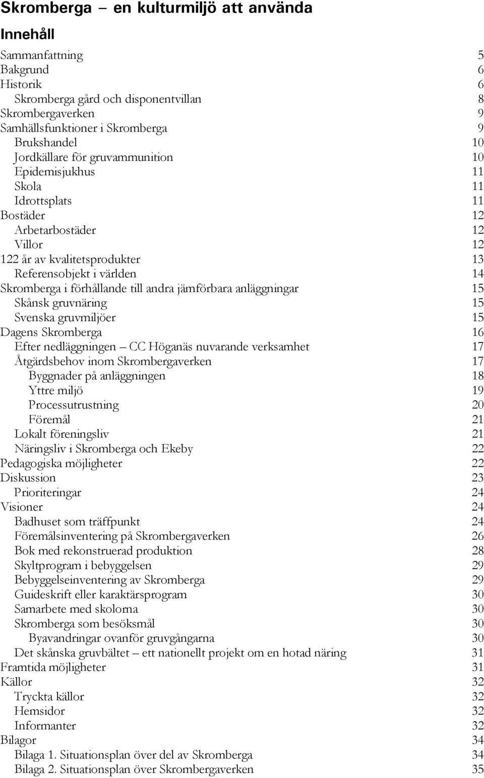 anläggningar 15 Skånsk gruvnäring 15 Svenska gruvmiljöer 15 Dagens Skromberga 16 Efter nedläggningen CC Höganäs nuvarande verksamhet 17 Åtgärdsbehov inom Skrombergaverken 17 Byggnader på anläggningen