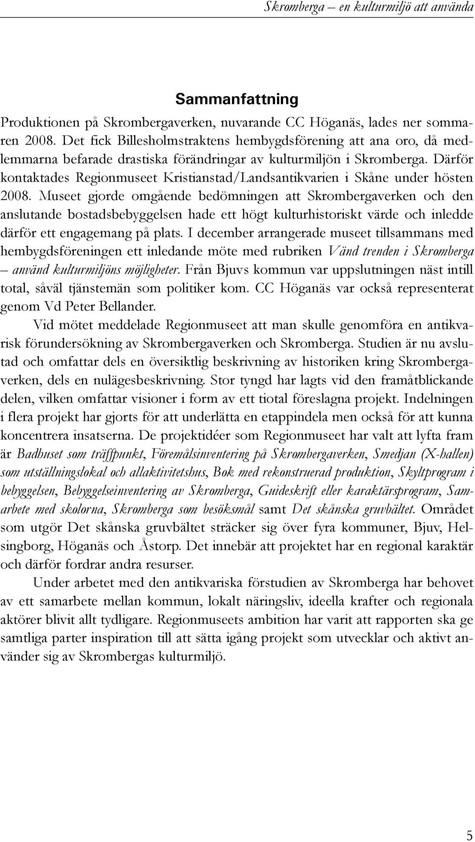 Därför kontaktades Regionmuseet Kristianstad/Landsantikvarien i Skåne under hösten 2008.