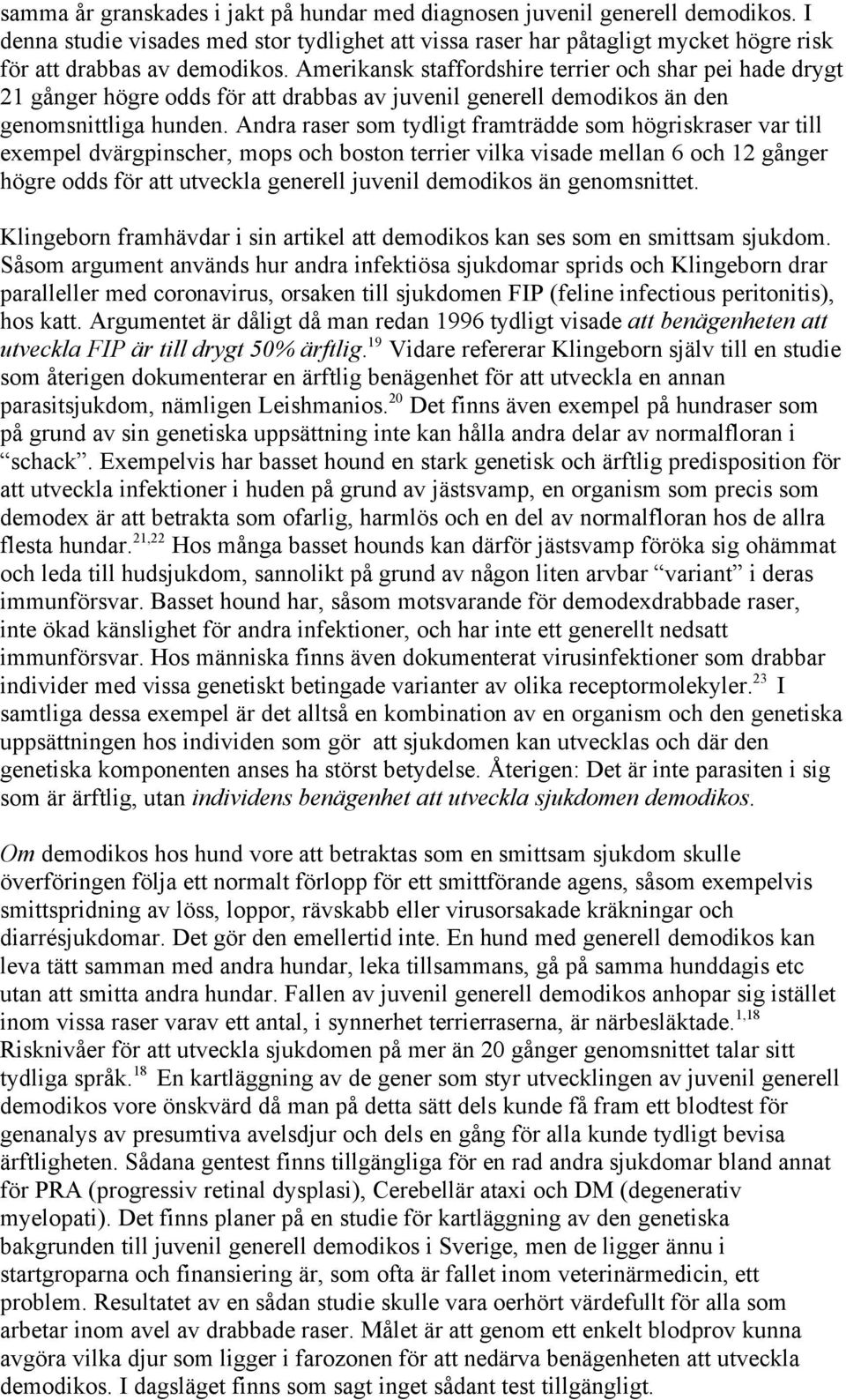 Andra raser som tydligt framträdde som högriskraser var till exempel dvärgpinscher, mops och boston terrier vilka visade mellan 6 och 12 gånger högre odds för att utveckla generell juvenil demodikos