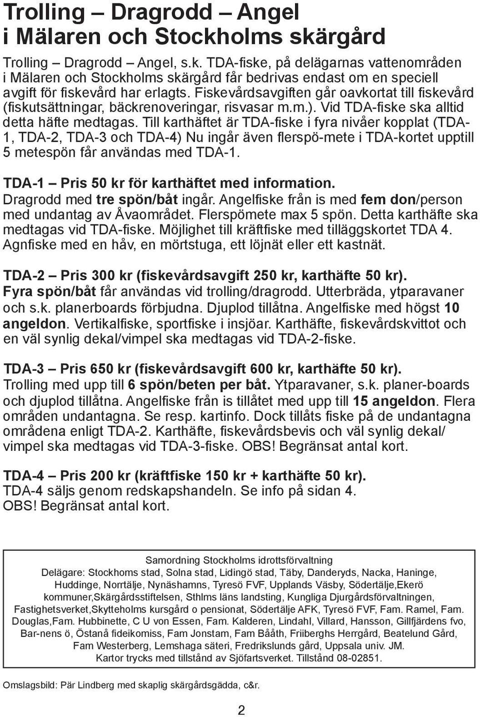 Till karthäftet är TDA-fiske i fyra nivåer kopplat (TDA- 1, TDA-2, TDA-3 och TDA-4) Nu ingår även flerspö-mete i TDA-kortet upptill 5 metespön får användas med TDA-1.