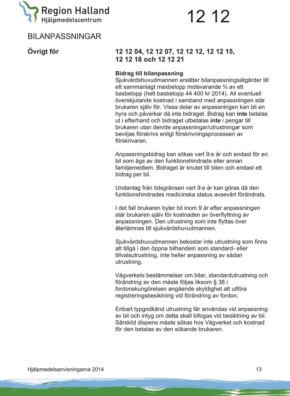 Bidrag kan inte betalas ut i efterhand och bidraget utbetalas inte i pengar till brukaren utan den/de anpassningar/utrustningar som beviljas förskrivs enligt förskrivningsprocessen av förskrivaren.