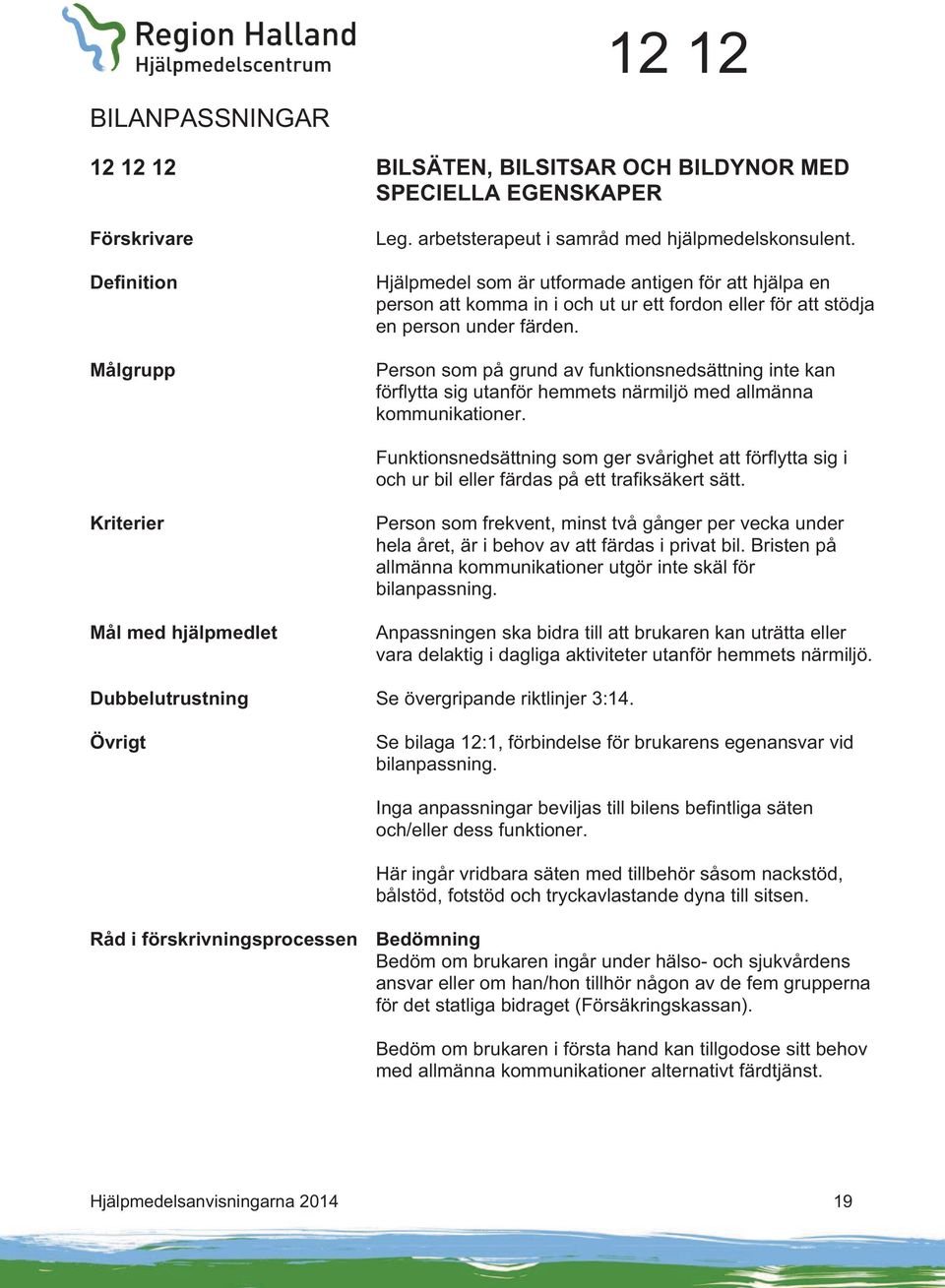 Person som på grund av funktionsnedsättning inte kan förflytta sig utanför hemmets närmiljö med allmänna kommunikationer.