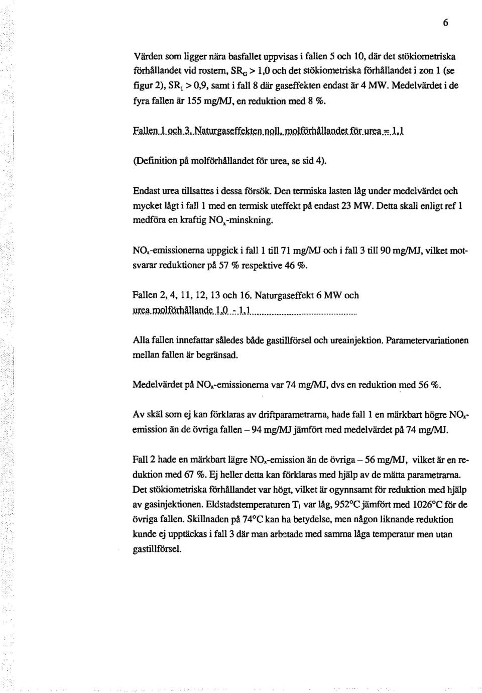 Den termiska lasten låg under medelvärdet och mycket lågt i fall l med en termisk uteffekt på endast 23 MW. Detta skall enligt ref l medföra en kraftig NO, -minskning.