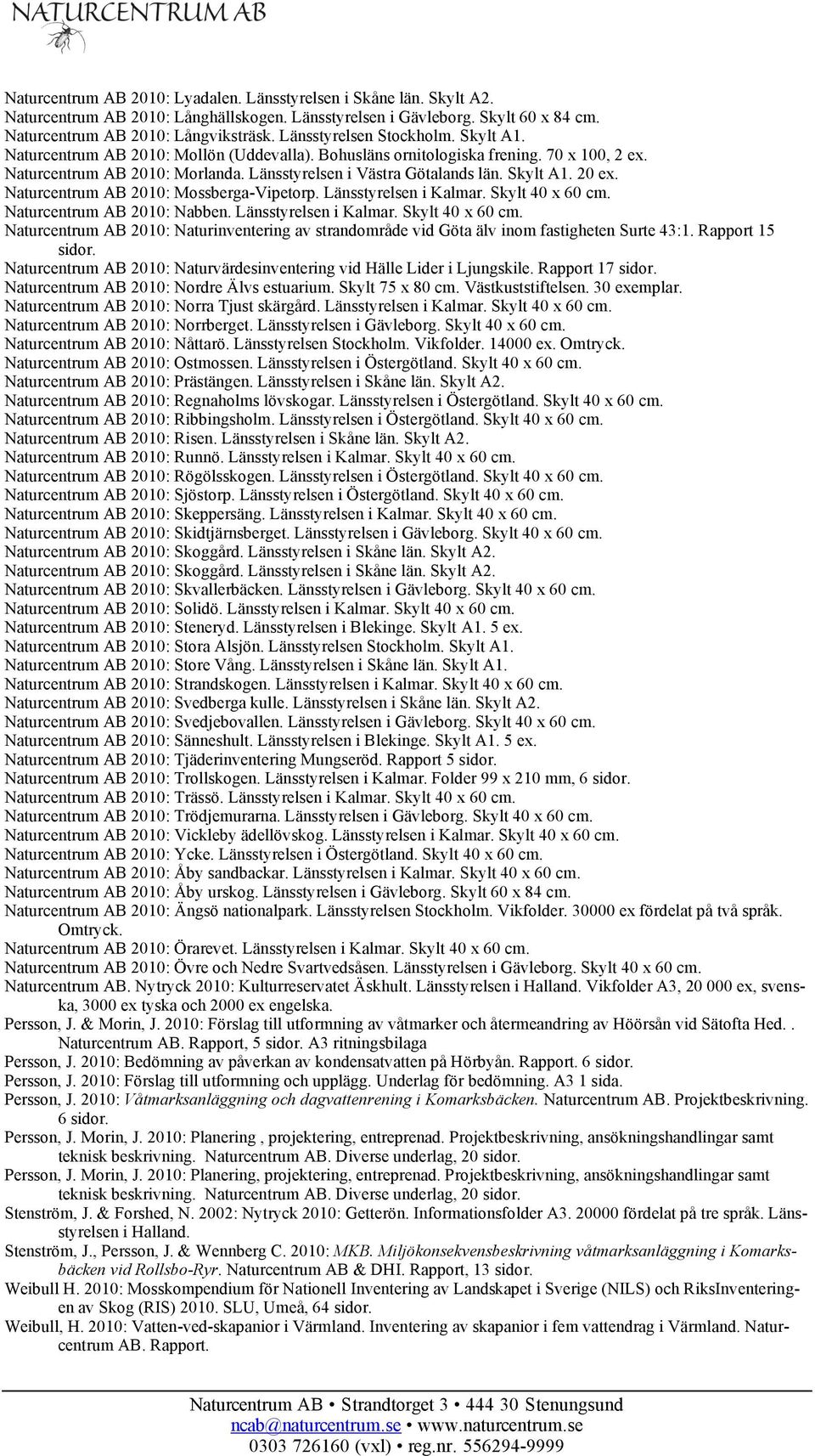 Skylt A1. 20 ex. Naturcentrum AB 2010: Mossberga-Vipetorp. Länsstyrelsen i Kalmar. Skylt 40 x 60 cm. Naturcentrum AB 2010: Nabben. Länsstyrelsen i Kalmar. Skylt 40 x 60 cm. Naturcentrum AB 2010: Naturinventering av strandområde vid Göta älv inom fastigheten Surte 43:1.