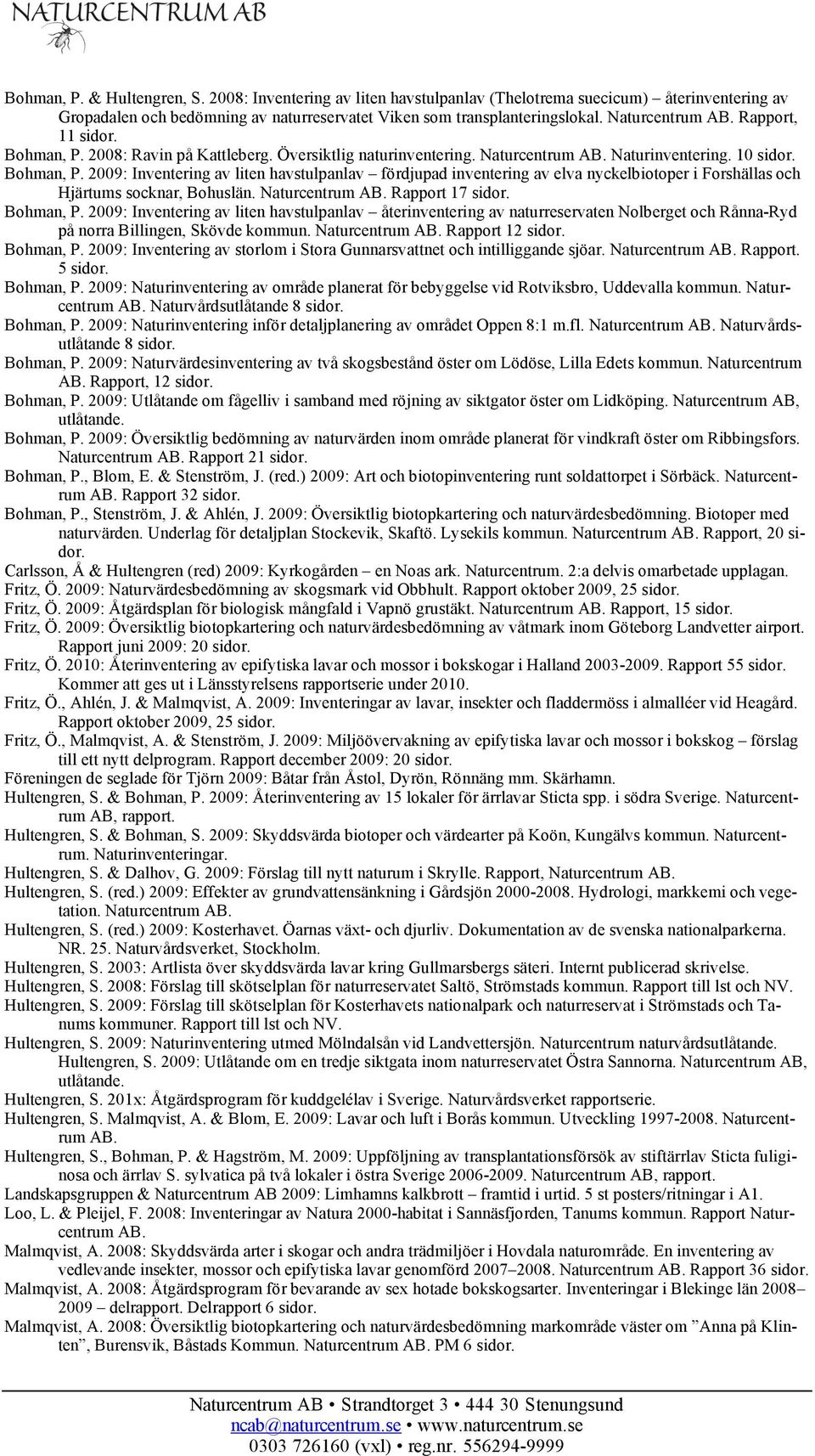 Naturcentrum Rapport 17 sidor. Bohman, P. 2009: Inventering av liten havstulpanlav återinventering av naturreservaten Nolberget och Rånna-Ryd på norra Billingen, Skövde kommun.