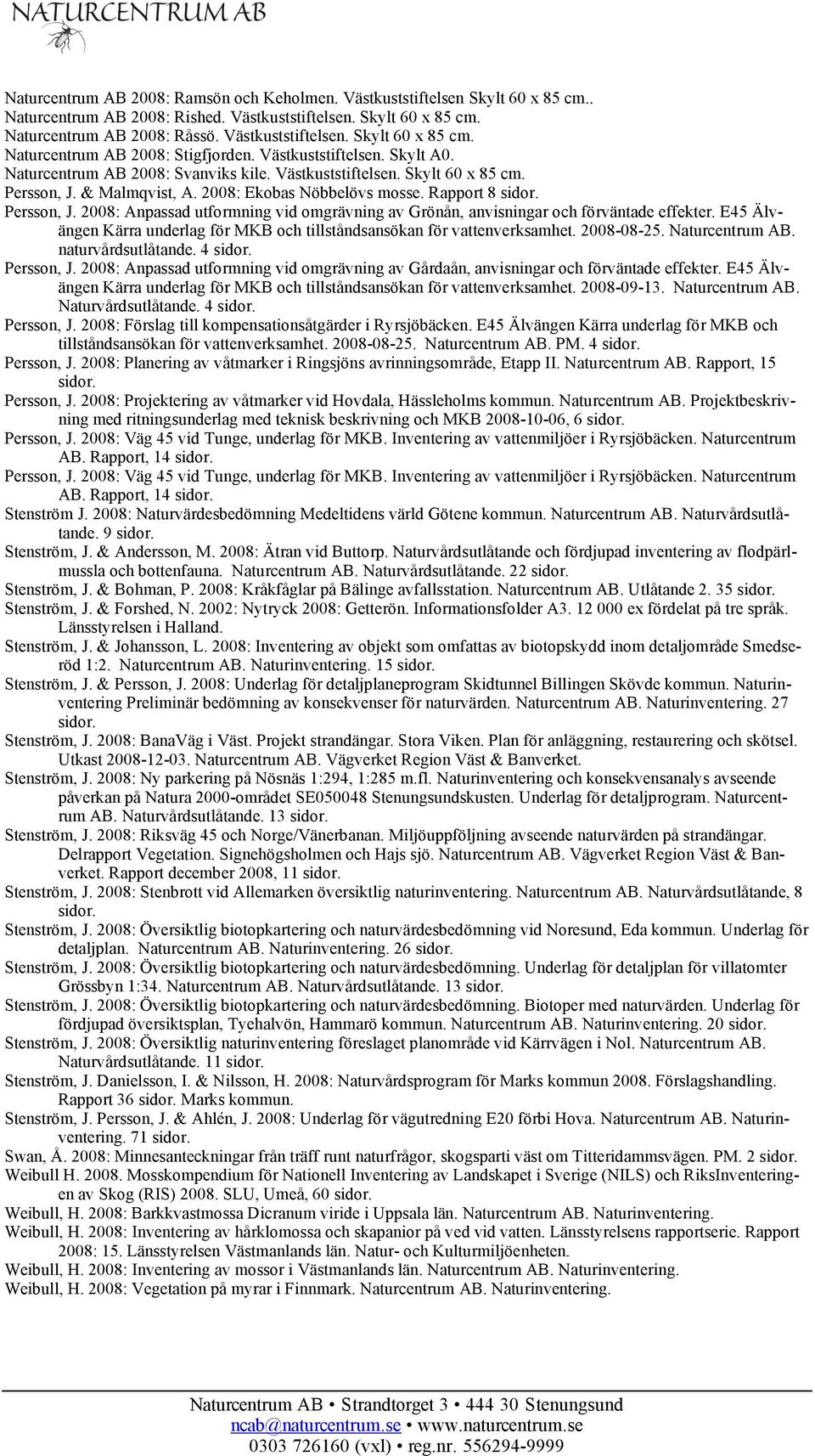 & Malmqvist, A. 2008: Ekobas Nöbbelövs mosse. Rapport 8 sidor. Persson, J. 2008: Anpassad utformning vid omgrävning av Grönån, anvisningar och förväntade effekter.