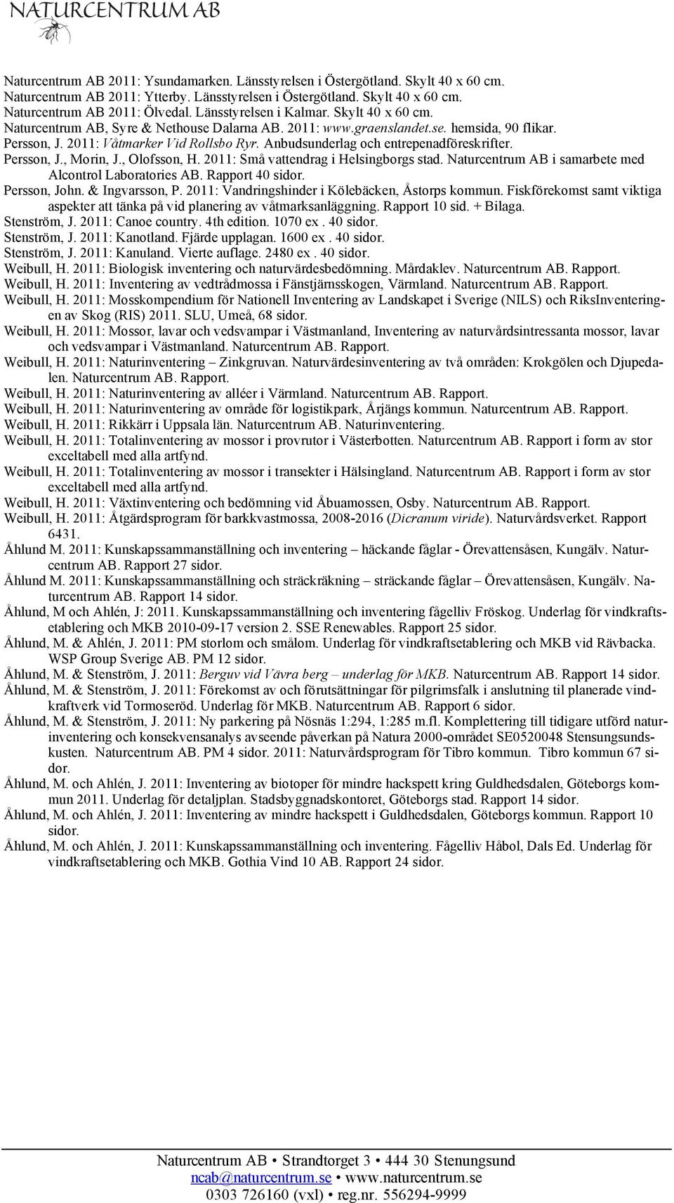 Anbudsunderlag och entrepenadföreskrifter. Persson, J., Morin, J., Olofsson, H. 2011: Små vattendrag i Helsingborgs stad. Naturcentrum AB i samarbete med Alcontrol Laboratories Rapport 40 sidor.