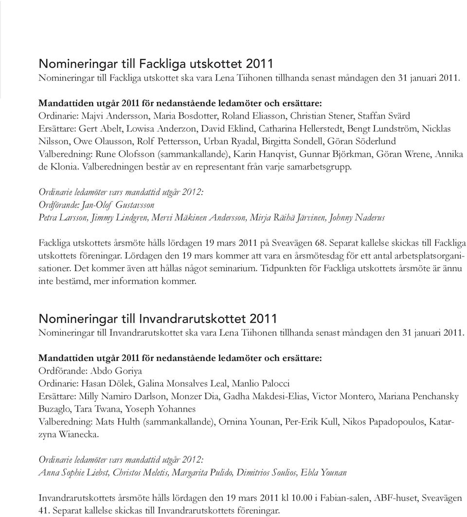 Catharina Hellerstedt, Bengt Lundström, Nicklas Nilsson, Owe Olausson, Rolf Pettersson, Urban Ryadal, Birgitta Sondell, Göran Söderlund Valberedning: Rune Olofsson (sammankallande), Karin Hanqvist,