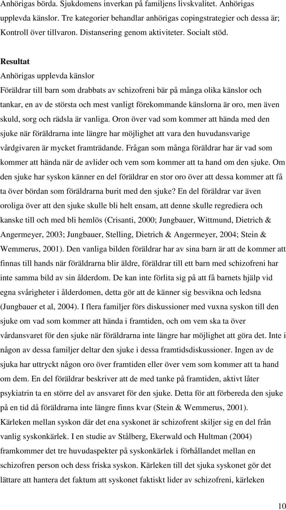 Resultat Anhörigas upplevda känslor Föräldrar till barn som drabbats av schizofreni bär på många olika känslor och tankar, en av de största och mest vanligt förekommande känslorna är oro, men även