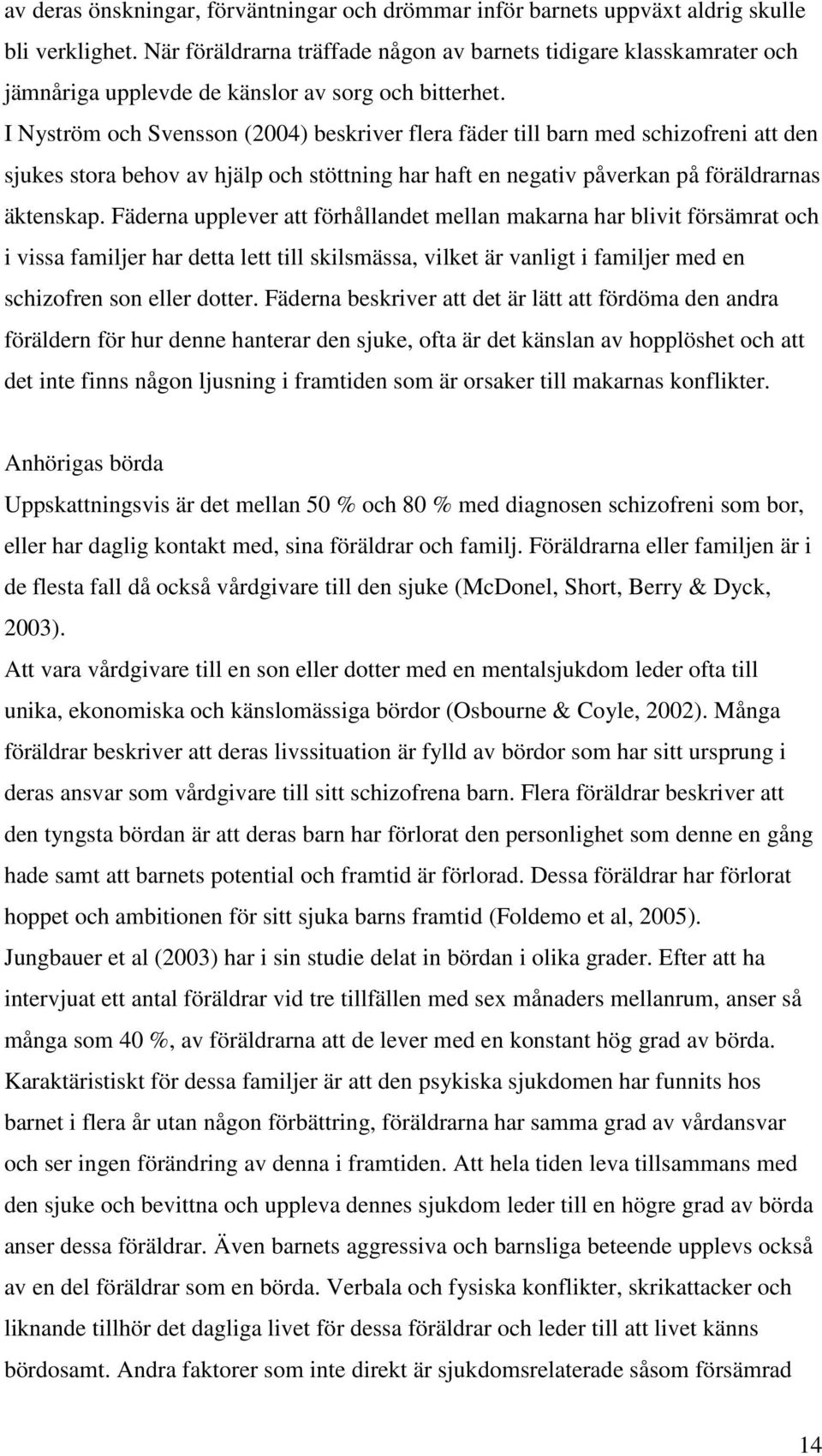 I Nyström och Svensson (2004) beskriver flera fäder till barn med schizofreni att den sjukes stora behov av hjälp och stöttning har haft en negativ påverkan på föräldrarnas äktenskap.