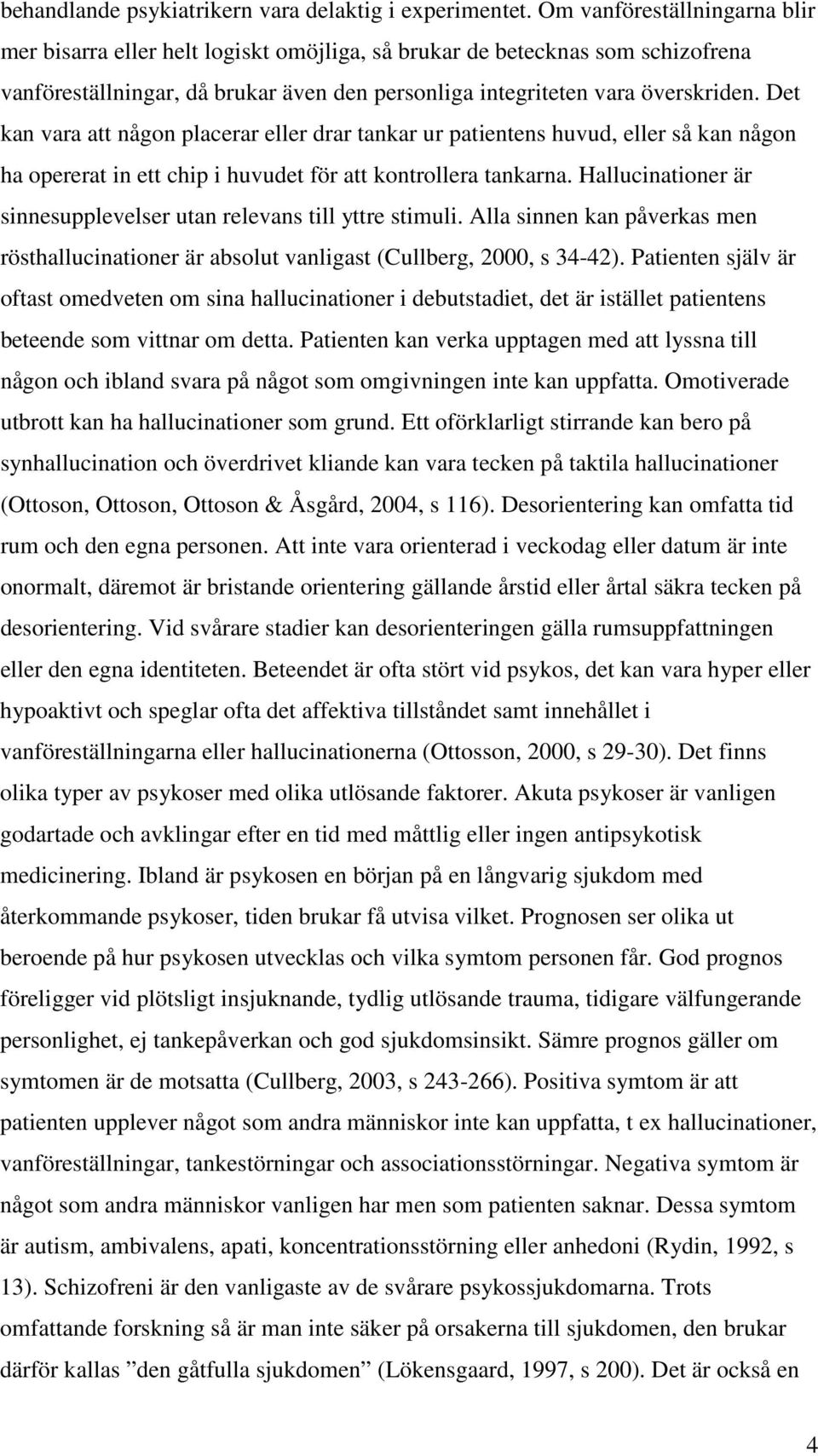 Det kan vara att någon placerar eller drar tankar ur patientens huvud, eller så kan någon ha opererat in ett chip i huvudet för att kontrollera tankarna.