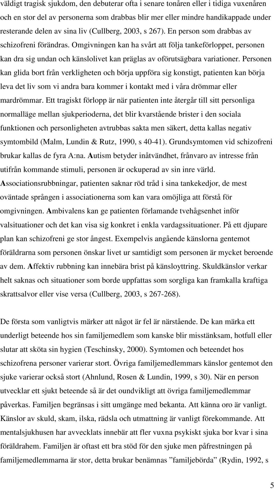 Omgivningen kan ha svårt att följa tankeförloppet, personen kan dra sig undan och känslolivet kan präglas av oförutsägbara variationer.