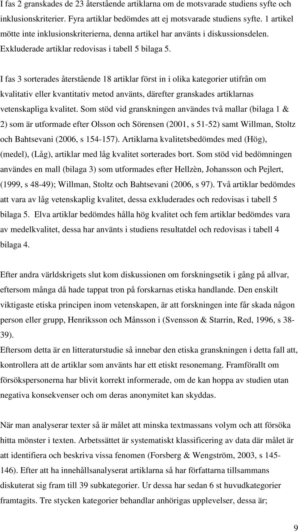 I fas 3 sorterades återstående 18 artiklar först in i olika kategorier utifrån om kvalitativ eller kvantitativ metod använts, därefter granskades artiklarnas vetenskapliga kvalitet.