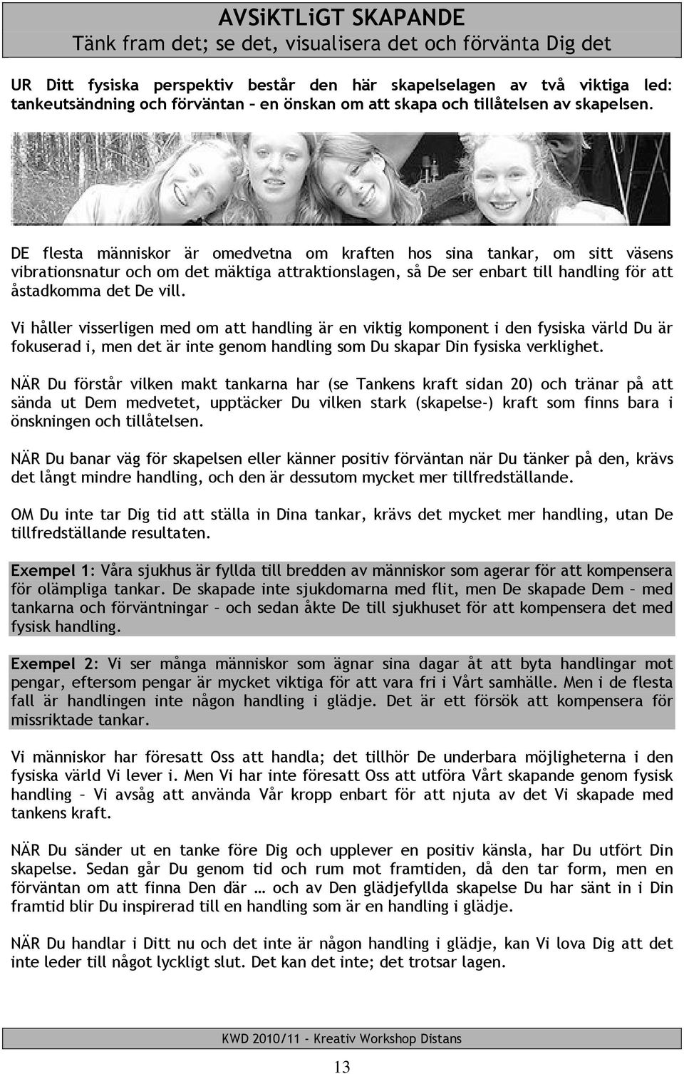 DE flesta människor är omedvetna om kraften hos sina tankar, om sitt väsens vibrationsnatur och om det mäktiga attraktionslagen, så De ser enbart till handling för att åstadkomma det De vill.