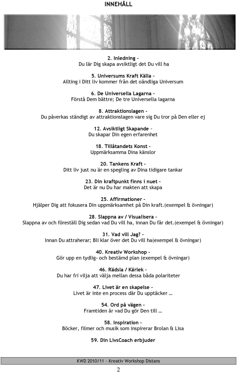 Avsiktligt Skapande Du skapar Din egen erfarenhet 18. Tillåtandets Konst Uppmärksamma Dina känslor 20. Tankens Kraft Ditt liv just nu är en spegling av Dina tidigare tankar 23.