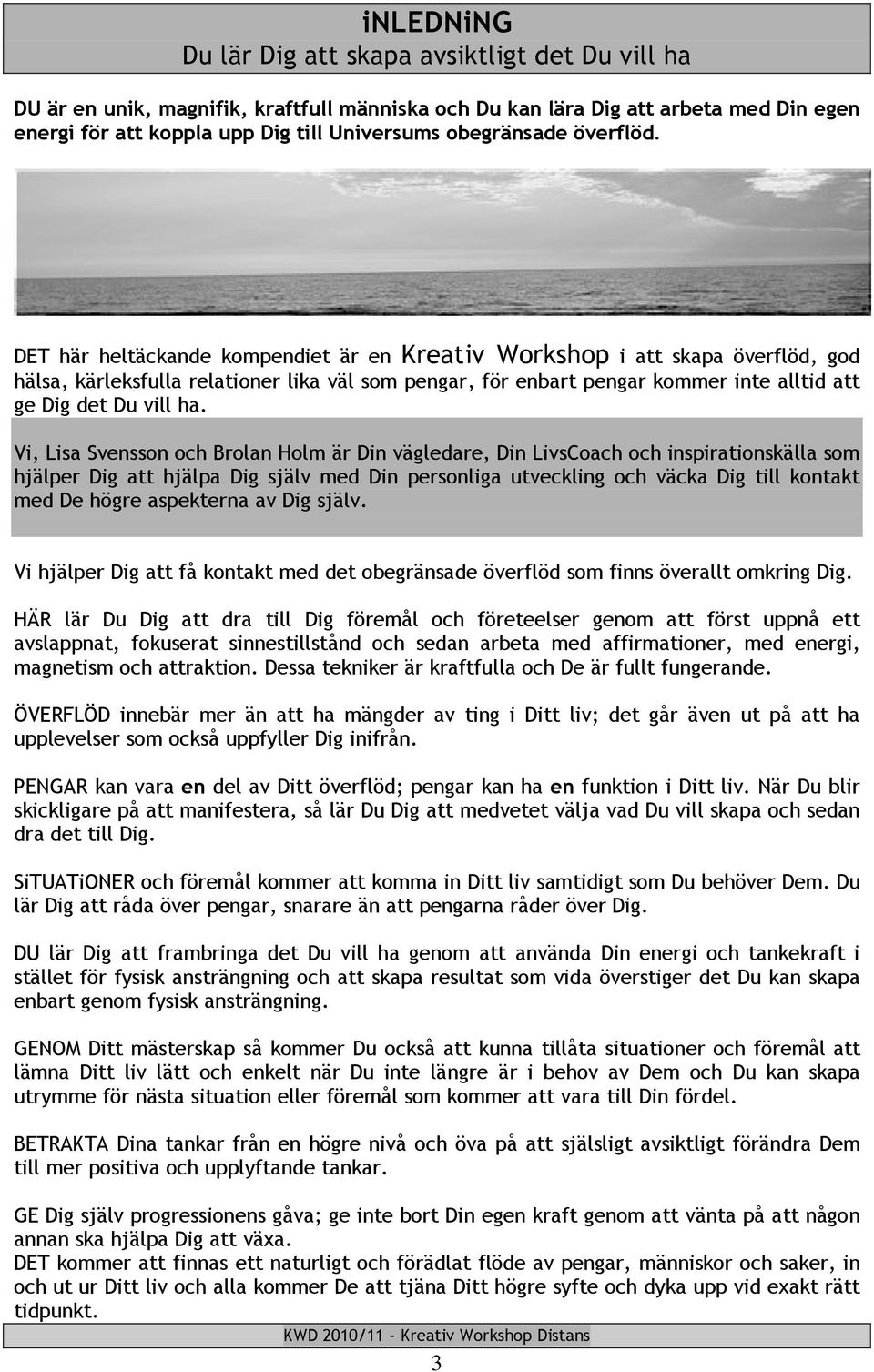 DET här heltäckande kompendiet är en Kreativ Workshop i att skapa överflöd, god hälsa, kärleksfulla relationer lika väl som pengar, för enbart pengar kommer inte alltid att ge Dig det Du vill ha.