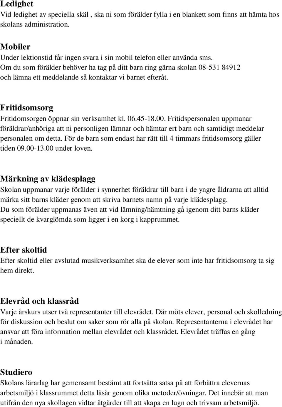 Om du som förälder behöver ha tag på ditt barn ring gärna skolan 08-531 84912 och lämna ett meddelande så kontaktar vi barnet efteråt. Fritidsomsorg Fritidomsorgen öppnar sin verksamhet kl. 06.45-18.