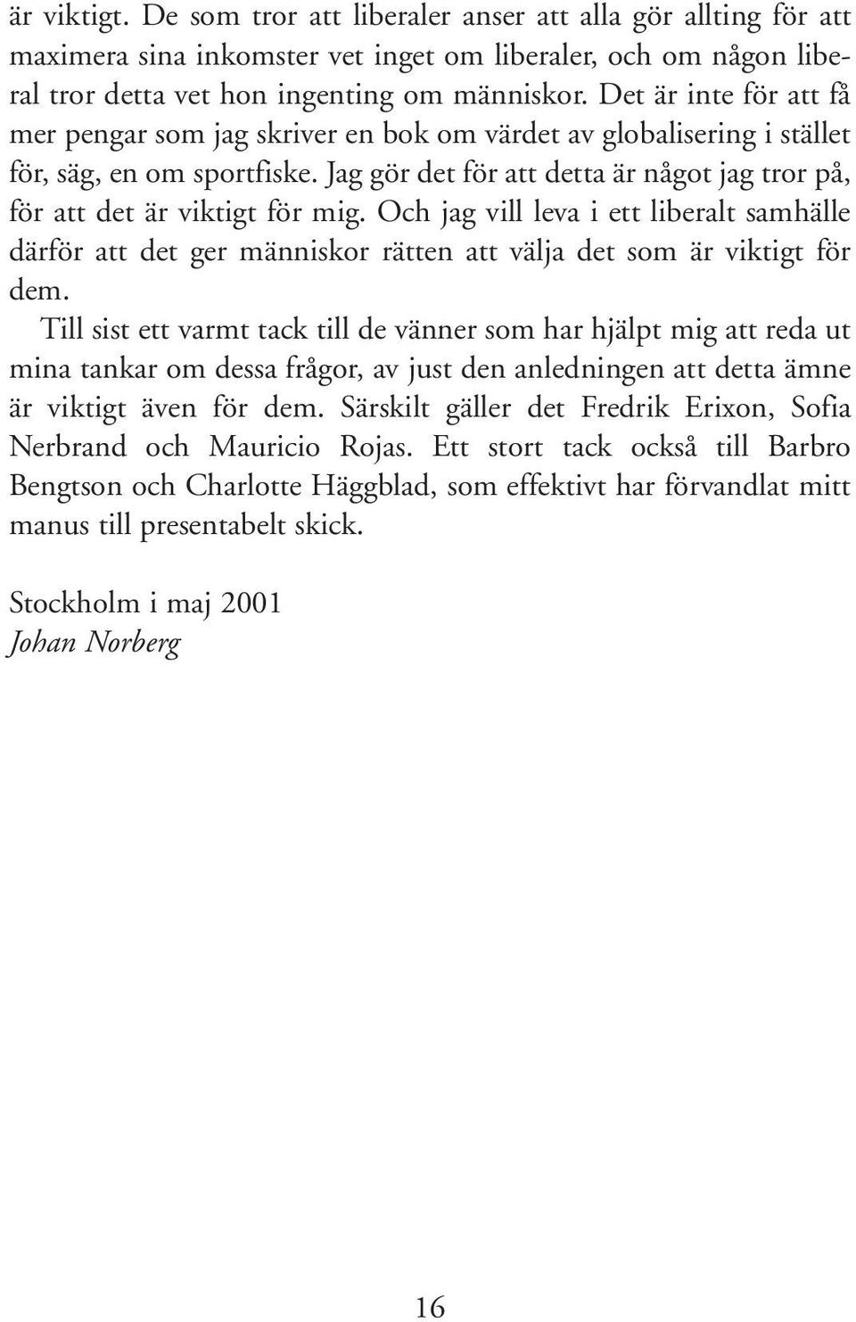 Jag gör det för att detta är något jag tror på, för att det är viktigt för mig. Och jag vill leva i ett liberalt samhälle därför att det ger människor rätten att välja det som är viktigt för dem.