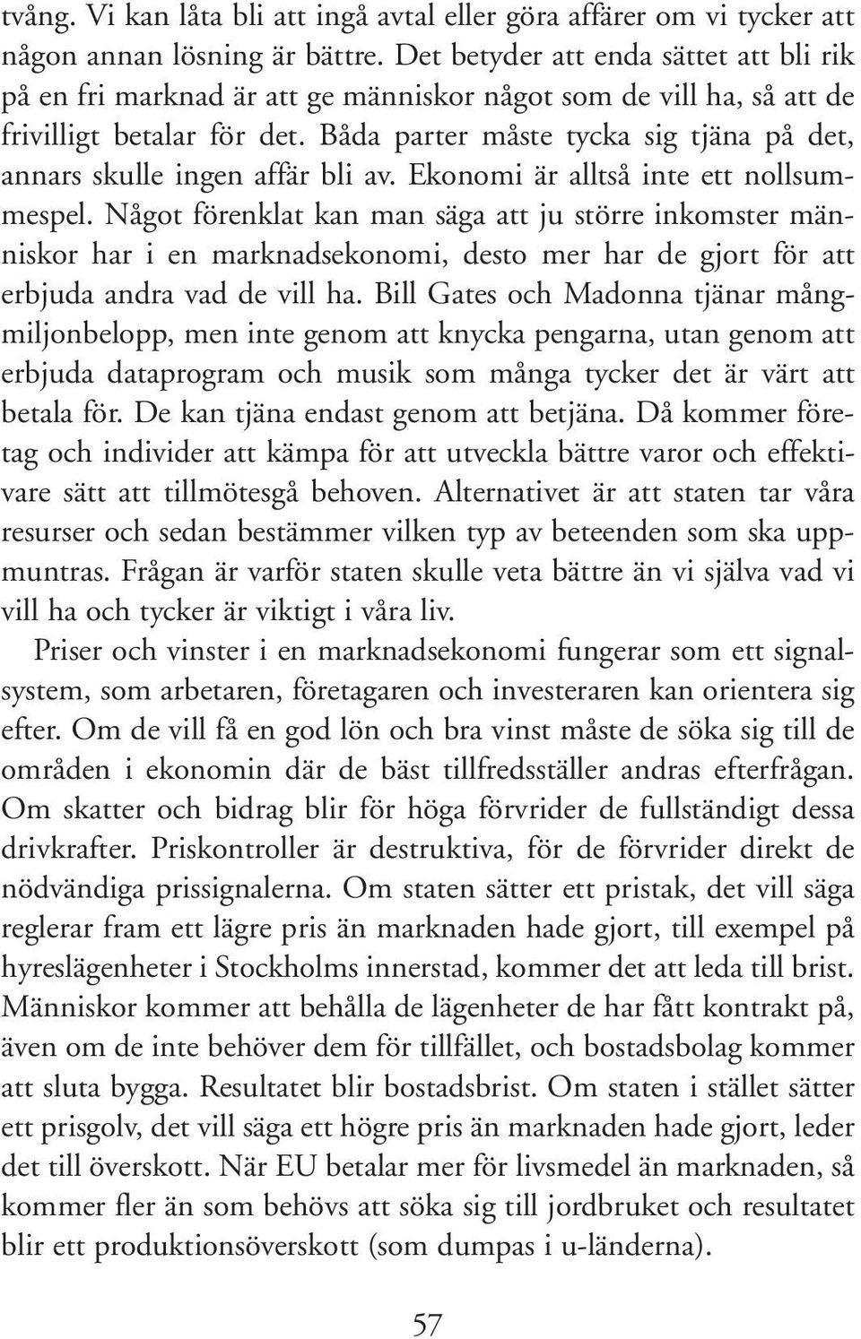 Båda parter måste tycka sig tjäna på det, annars skulle ingen affär bli av. Ekonomi är alltså inte ett nollsummespel.