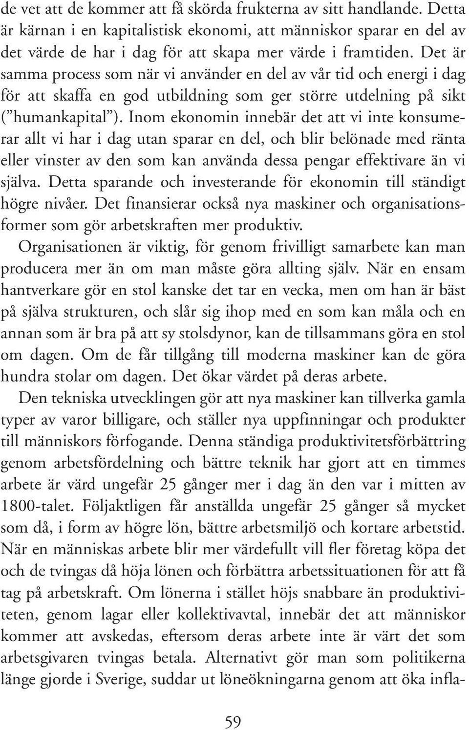 Inom ekonomin innebär det att vi inte konsumerar allt vi har i dag utan sparar en del, och blir belönade med ränta eller vinster av den som kan använda dessa pengar effektivare än vi själva.