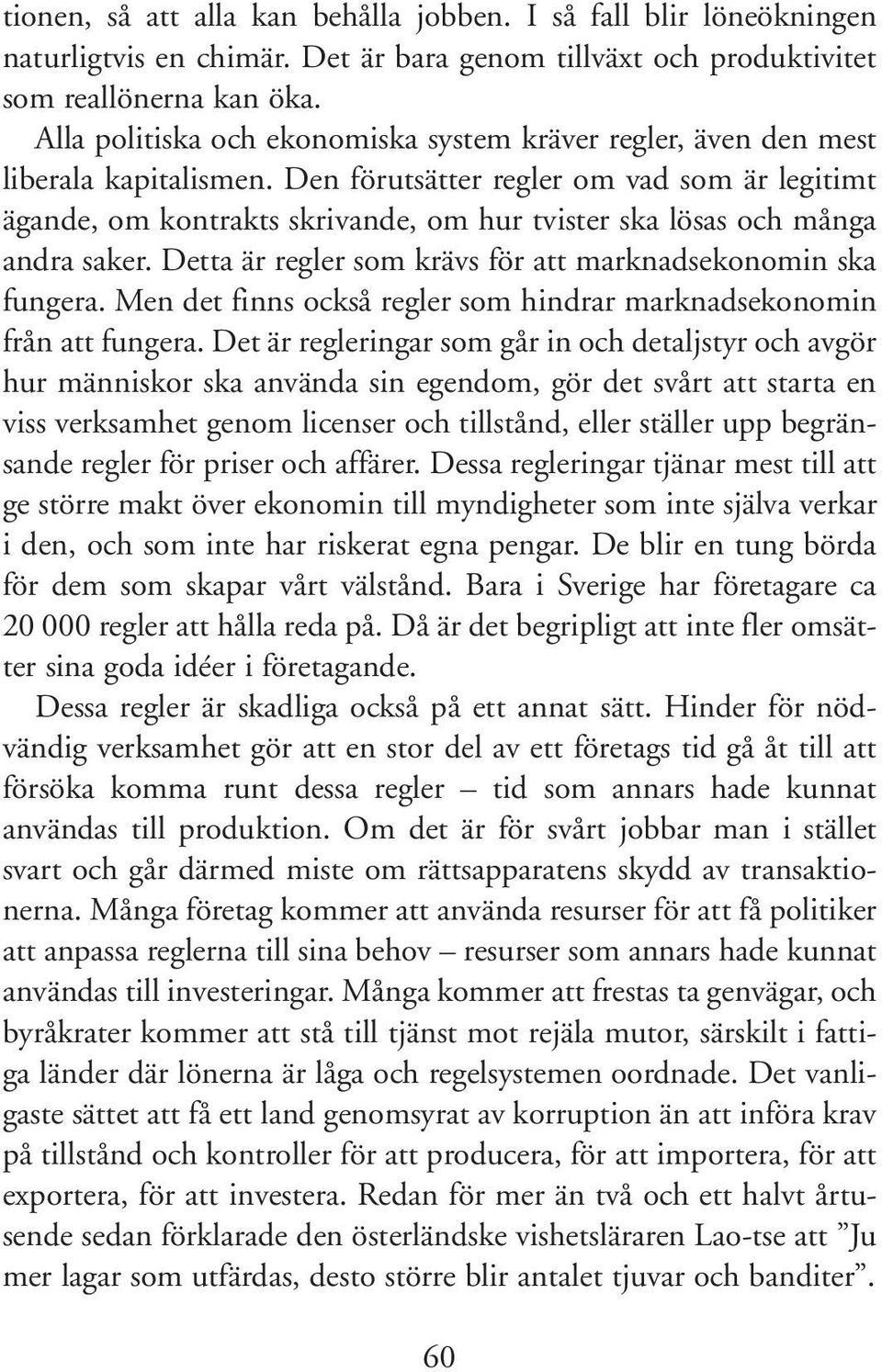 Den förutsätter regler om vad som är legitimt ägande, om kontrakts skrivande, om hur tvister ska lösas och många andra saker. Detta är regler som krävs för att marknadsekonomin ska fungera.