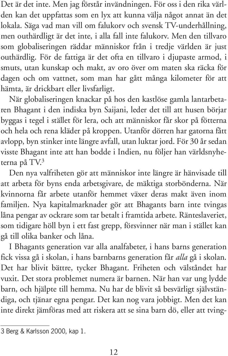 Men den tillvaro som globaliseringen räddar människor från i tredje världen är just outhärdlig.