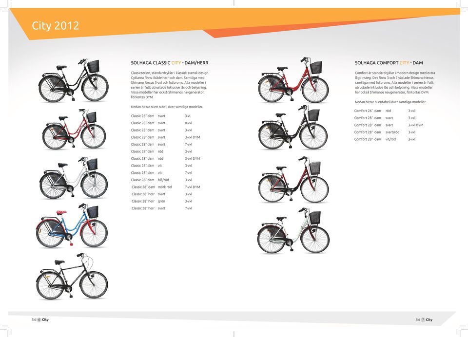 Comfort är standardcyklar i modern design med extra lågt insteg. Det finns 3 och 7 växlade Shimano Nexus, samtliga med fotbroms. Alla modeller i serien är fullt utrustade inklusive lås och belysning.