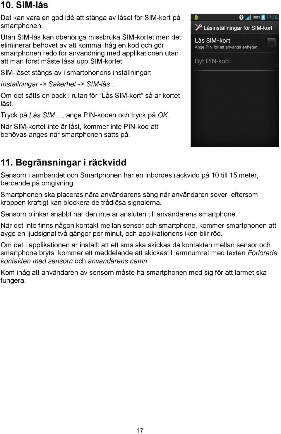 SIM-kortet. SIM-låset stängs av i smartphonens inställningar: Inställningar -> Säkerhet -> SIM-lås Om det sätts en bock i rutan för Lås SIM-kort så är kortet låst. Tryck på Lås SIM.