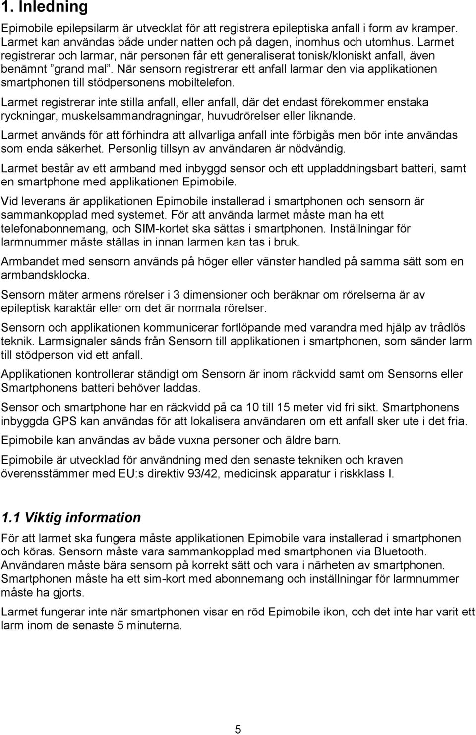 När sensorn registrerar ett anfall larmar den via applikationen smartphonen till stödpersonens mobiltelefon.