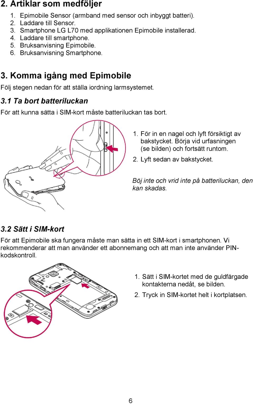 1. För in en nagel och lyft försiktigt av bakstycket. Börja vid urfasningen (se bilden) och fortsätt runtom. 2. Lyft sedan av bakstycket. Böj inte och vrid inte på batteriluckan, den kan skadas. 3.