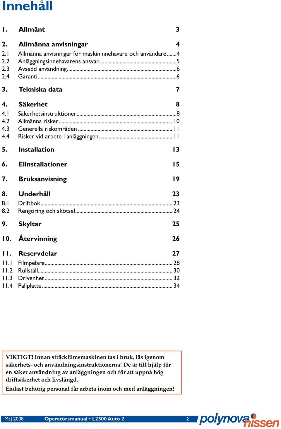 Elinstallationer 15 7. Bruksanvisning 19 8. Underhåll 23 8.1 Driftbok... 23 8.2 Rengöring och skötsel... 24 9. Skyltar 25 10. Återvinning 26 11. Reservdelar 27 11.1 Filmpelare... 28 11.2 Rullställ.