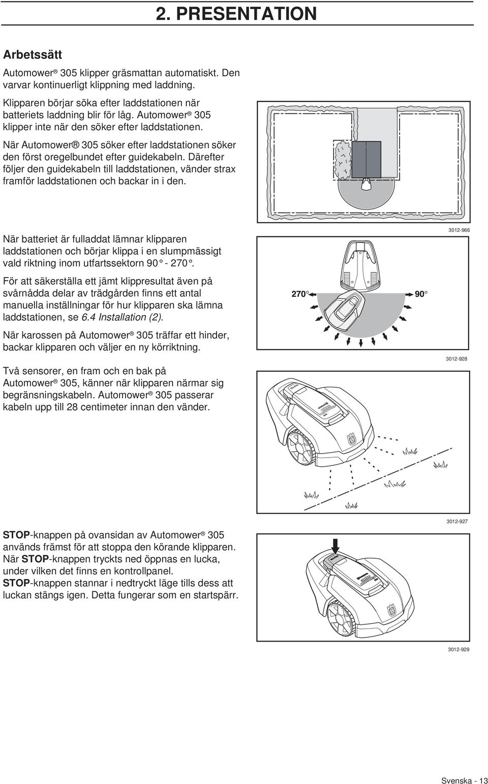 När Automower 305 söker efter laddstationen söker den först oregelbundet efter guidekabeln. Därefter följer den guidekabeln till laddstationen, vänder strax framför laddstationen och backar in i den.