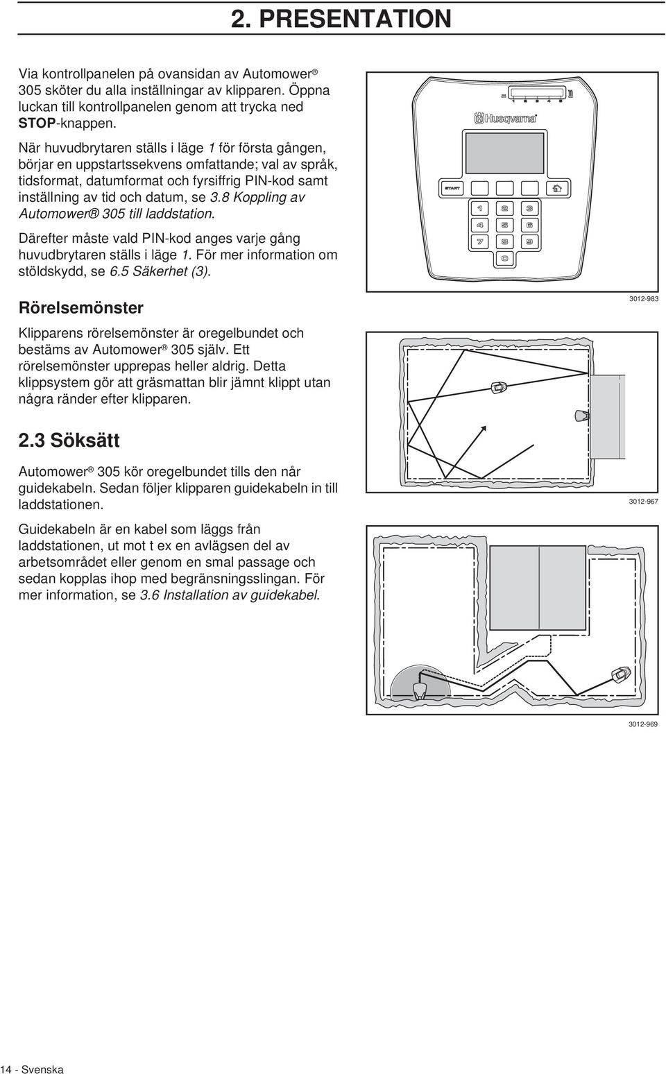 8 Koppling av Automower 305 till laddstation. Därefter måste vald PIN-kod anges varje gång huvudbrytaren ställs i läge 1. För mer information om stöldskydd, se 6.5 Säkerhet (3).