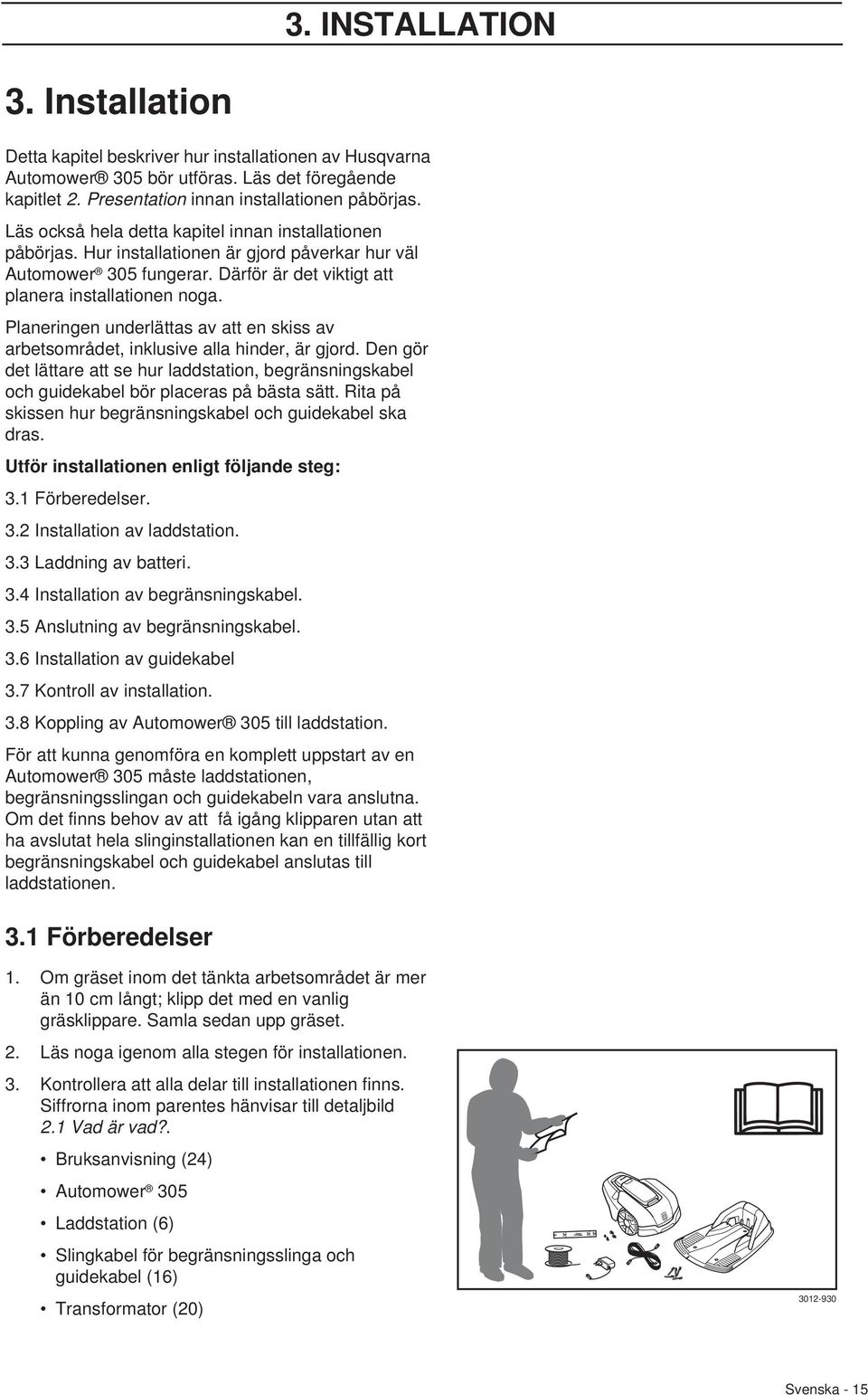 Planeringen underlättas av att en skiss av arbetsområdet, inklusive alla hinder, är gjord. Den gör det lättare att se hur laddstation, begränsningskabel och guidekabel bör placeras på bästa sätt.