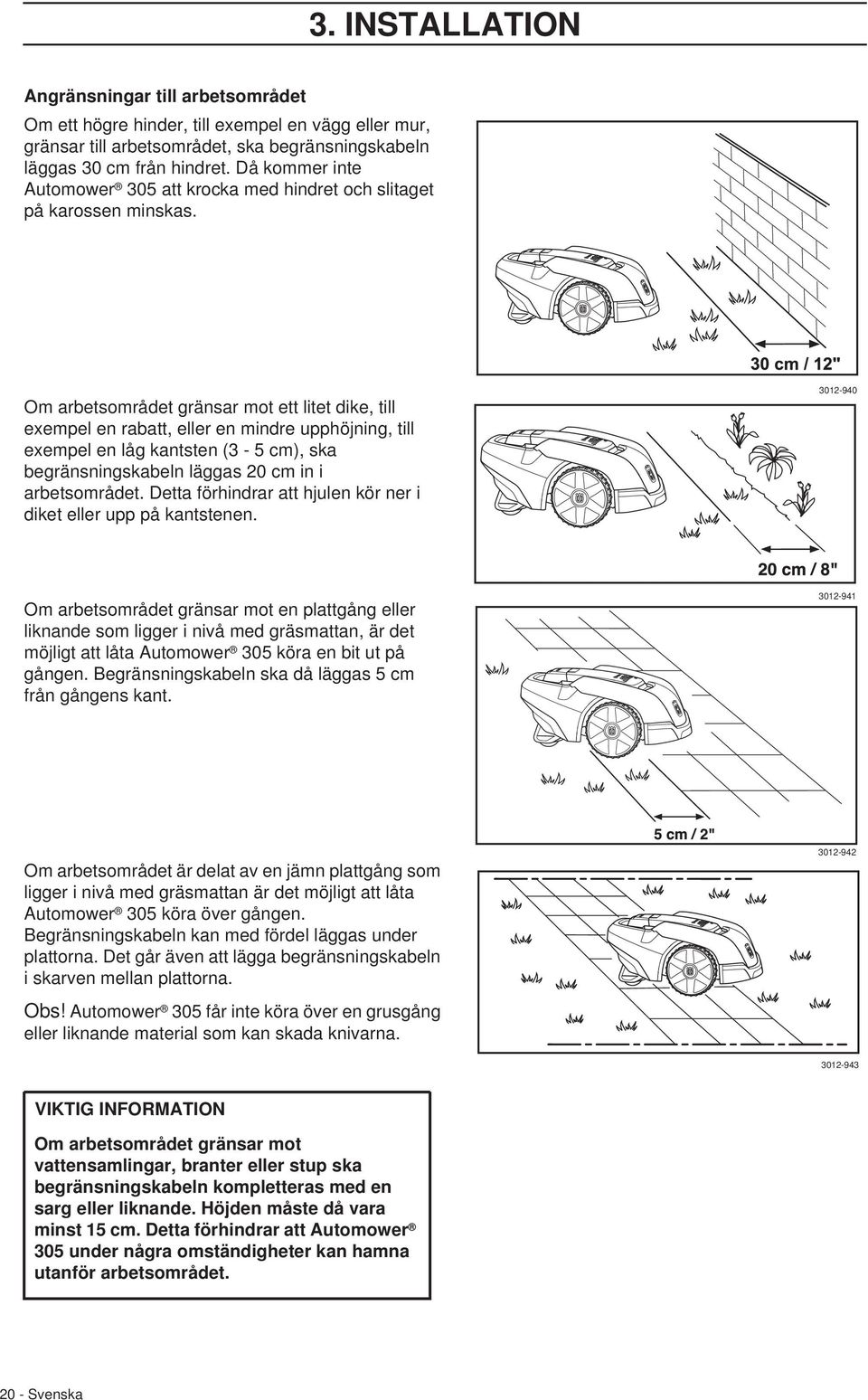 Om arbetsområdet gränsar mot ett litet dike, till exempel en rabatt, eller en mindre upphöjning, till exempel en låg kantsten (3-5 cm), ska begränsningskabeln läggas 20 cm in i arbetsområdet.